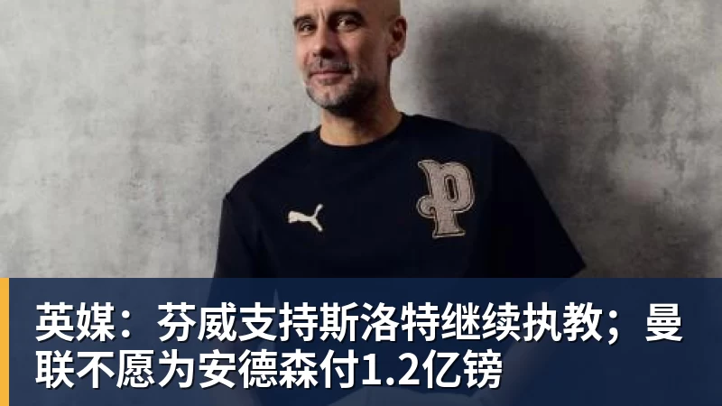 华体会体育英媒：芬威支持斯洛特继续执教；曼联不愿为安德森付1.2亿镑